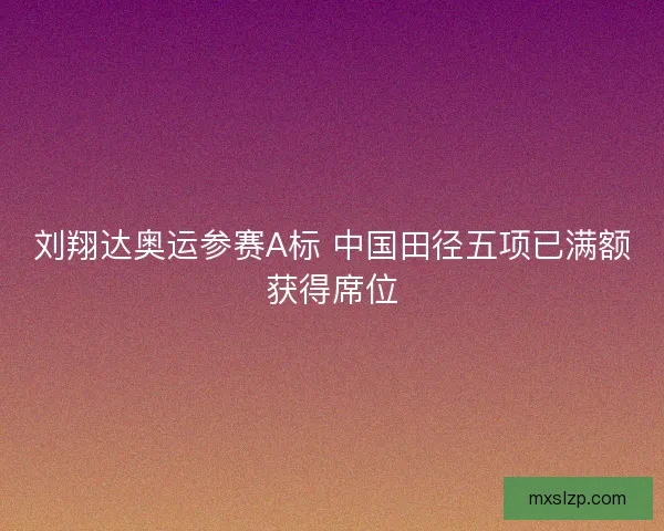 刘翔达奥运参赛A标 中国田径五项已满额获得席位 刘翔达奥运参赛A标 中国田径五项已满额获得席位